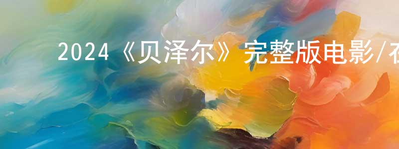 陈佐夫的动漫综艺大全,2024《贝泽尔》完整版电影/在线观看/百度云-美剧天堂
